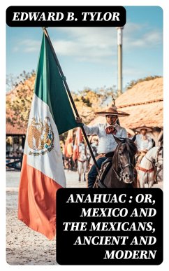 Anahuac : or, Mexico and the Mexicans, Ancient and Modern (eBook, ePUB) - Tylor, Edward B.