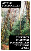 The Essays of Arthur Schopenhauer: the Wisdom of Life (eBook, ePUB)