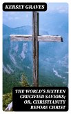 The World's Sixteen Crucified Saviors; Or, Christianity Before Christ (eBook, ePUB)