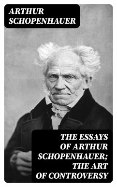 The Essays of Arthur Schopenhauer; the Art of Controversy (eBook, ePUB) - Schopenhauer, Arthur