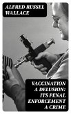 Vaccination a Delusion: Its Penal Enforcement a Crime (eBook, ePUB)
