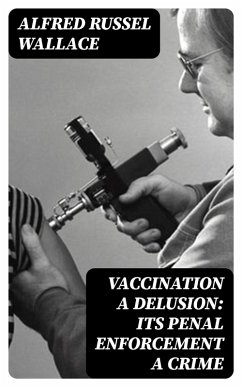 Vaccination a Delusion: Its Penal Enforcement a Crime (eBook, ePUB) - Wallace, Alfred Russel