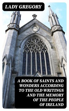 A Book of Saints and Wonders according to the Old Writings and the Memory of the People of Ireland (eBook, ePUB) - Gregory, Lady