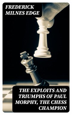 The Exploits and Triumphs of Paul Morphy, the Chess Champion (eBook, ePUB) - Edge, Frederick Milnes