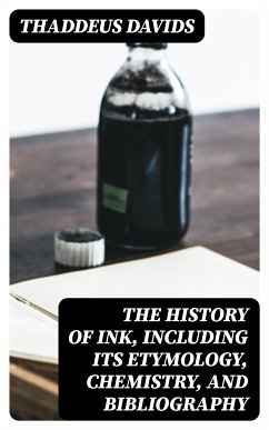 The History of Ink, Including Its Etymology, Chemistry, and Bibliography (eBook, ePUB) - Davids, Thaddeus