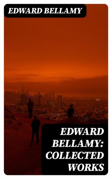 Edward Bellamy: Collected Works (eBook, ePUB) Edward Bellamy: Collected Works (eBook, ePUB)