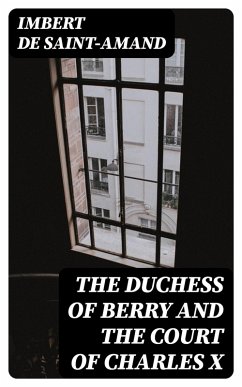 The Duchess of Berry and the Court of Charles X (eBook, ePUB) - Imbert De Saint-Amand