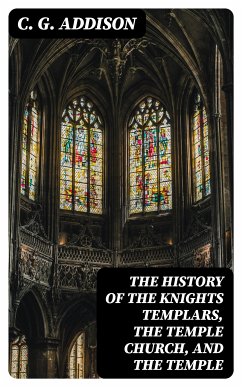 The History of the Knights Templars, the Temple Church, and the Temple (eBook, ePUB) - Addison, C. G.