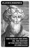 The Wars of the Jews; Or, The History of the Destruction of Jerusalem (eBook, ePUB)