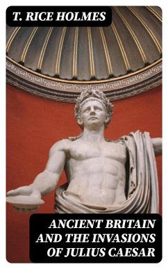 Ancient Britain and the Invasions of Julius Caesar (eBook, ePUB) - Holmes, T. Rice