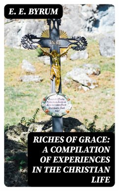 Riches of Grace: A Compilation of Experiences in the Christian Life (eBook, ePUB) - Byrum, E. E.