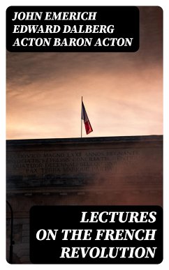 Lectures on the French Revolution (eBook, ePUB) - Acton, John Emerich Edward Dalberg Acton, Baron