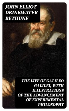 The Life of Galileo Galilei, with Illustrations of the Advancement of Experimental Philosophy (eBook, ePUB) - Bethune, John Elliot Drinkwater