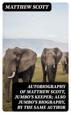Cover Autobiography of Matthew Scott, Jumbo's Keeper; Also Jumbo's Biography, by the same Author (eBook, ePUB)