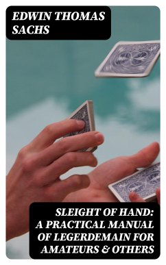 Sleight of Hand: A Practical Manual of Legerdemain for Amateurs & Others (eBook, ePUB) - Sachs, Edwin Thomas