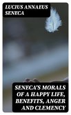 Seneca's Morals of a Happy Life, Benefits, Anger and Clemency (eBook, ePUB)