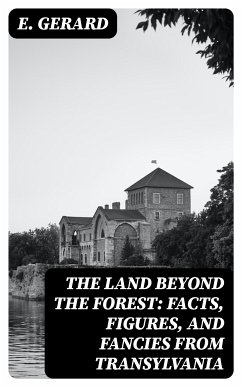The Land Beyond the Forest: Facts, Figures, and Fancies from Transylvania (eBook, ePUB) - Gerard, E.