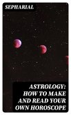 Astrology: How to Make and Read Your Own Horoscope (eBook, ePUB)
