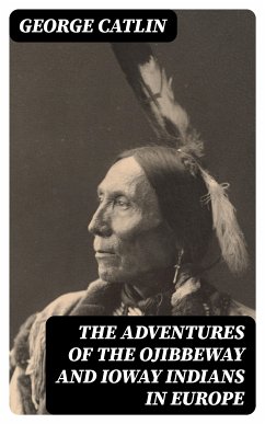 The Adventures of the Ojibbeway and Ioway Indians in Europe (eBook, ePUB) - Catlin, George