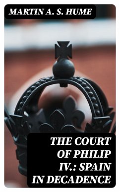 The Court of Philip IV.: Spain in Decadence (eBook, ePUB) - Hume, Martin A. S.