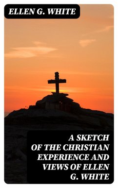 A Sketch of the Christian Experience and Views of Ellen G. White (eBook, ePUB) - White, Ellen G.