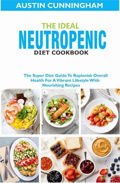 The Ideal Neutropenic Diet Cookbook; The Super Diet Guide To Replenish Overall Health For A Vibrant Lifestyle With Nourishing Recipes (eBook, ePUB) - Cunningham, Austin