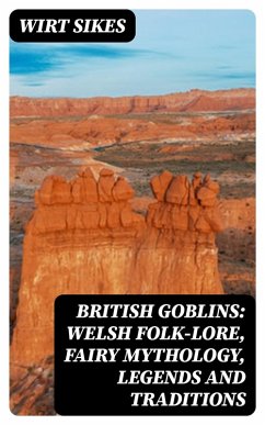 British Goblins: Welsh Folk-lore, Fairy Mythology, Legends and Traditions (eBook, ePUB) - Sikes, Wirt