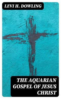 The Aquarian Gospel of Jesus Christ (eBook, ePUB) - Dowling, Levi H.