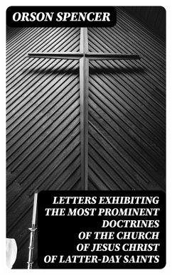 Letters Exhibiting the Most Prominent Doctrines of the Church of Jesus Christ of Latter-Day Saints (eBook, ePUB) - Spencer, Orson