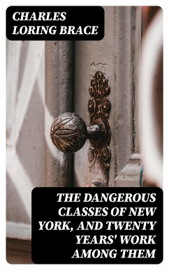 The Dangerous Classes of New York, and Twenty Years' Work Among Them (eBook, ePUB) - Brace, Charles Loring