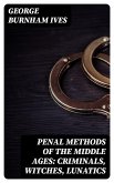 Penal Methods of the Middle Ages: Criminals, Witches, Lunatics (eBook, ePUB)