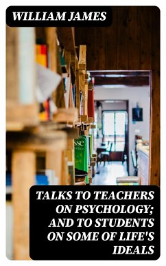 Talks To Teachers On Psychology; And To Students On Some Of Life's Ideals (eBook, ePUB) - James, William