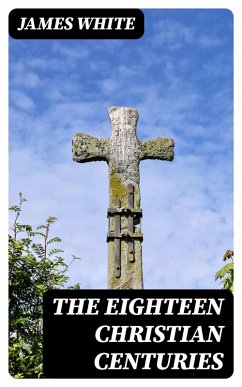 The Eighteen Christian Centuries (eBook, ePUB) - White, James