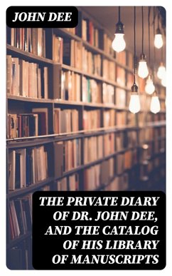 The Private Diary of Dr. John Dee, and the Catalog of His Library of Manuscripts (eBook, ePUB) - Dee, John