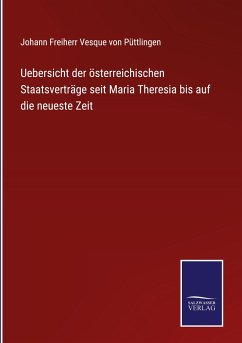 Uebersicht der österreichischen Staatsverträge seit Maria Theresia bis auf die neueste Zeit - Püttlingen, Johann Freiherr Vesque von
