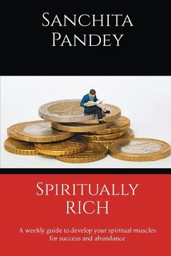 Spiritually Rich - A weekly guide to develop your spiritual muscles for success and abundance - Pandey, Sanchita