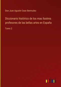 Diccionario histórico de los mas ilustres profesores de las bellas artes en España - Cean Bermudez, Don Juan Agustin