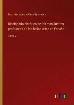 Diccionario histórico de los mas ilustres profesores de las bellas artes en España - Cean Bermudez, Don Juan Agustin