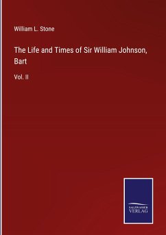 The Life and Times of Sir William Johnson, Bart - Stone, William L.