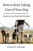 how to Start Taking Care of Your Dog! Learn to Care Your Best Friends. (eBook, ePUB)