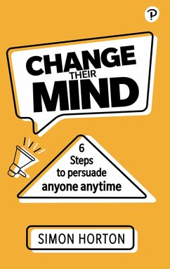 Change Their Mind: 6 Practical Steps to Persuade Anyone Anytime (eBook, ePUB) - Horton, Simon