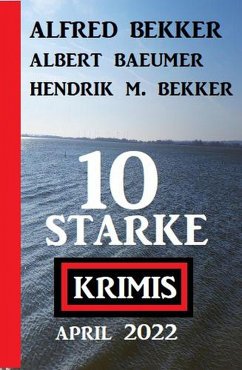 10 starke Krimis April 2022 (eBook, ePUB) - Bekker, Alfred; Baeumer, Albert; Bekker, Hendrik M.