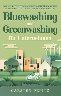Bluewashing und Greenwashing für Unternehmen: Wie mit effektivem Nachhaltigkeitsmanagement wirklich Gutes tun und Ihr Image verbessern (eBook, ePUB) - Pepitz, Carsten