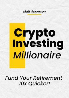 Crypto Investing Millionaire: Fund Your Retirement 10x Quicker (eBook, ePUB) - Anderson, Matt