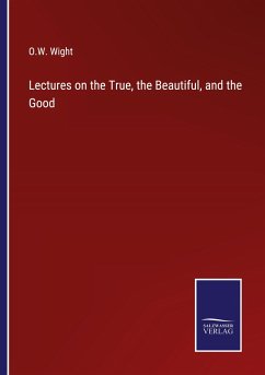 Lectures on the True, the Beautiful, and the Good - Wight, O. W.