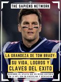 La Grandeza De Tom Brady: Su Vida, Logros Y Claves Del Exito (eBook, ePUB)