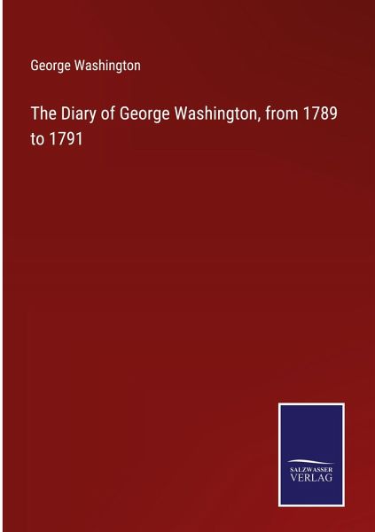 The Diary of George Washington, from 1789 to 1791 The Diary of George Washington, from 1789 to 1791
