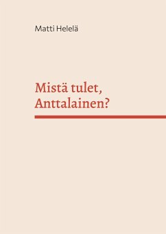 Mistä tulet, Anttalainen? - Helelä, Matti