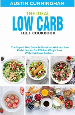 The Ideal Low Carb Diet Cookbook; The Superb Diet Guide To Transition Well Into Low Carb Lifestyle For Efficient Weight Loss With Nutritious Recipes (eBook, ePUB) - Cunningham, Austin