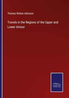 Travels in the Regions of the Upper and Lower Amoor - Atkinson, Thomas Witlam